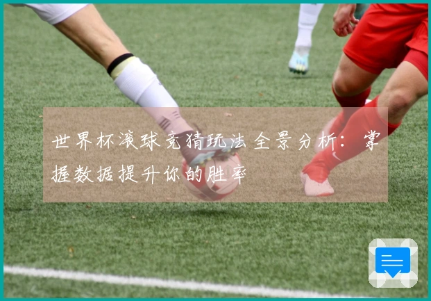 世界杯滚球竞猜玩法全景分析：掌握数据提升你的胜率