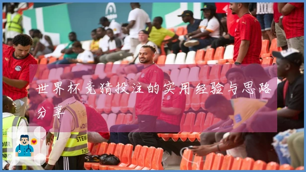 世界杯竞猜投注的实用经验与思路分享