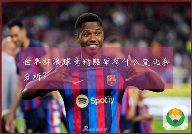 世界杯滚球竞猜赔率有什么变化和分析？