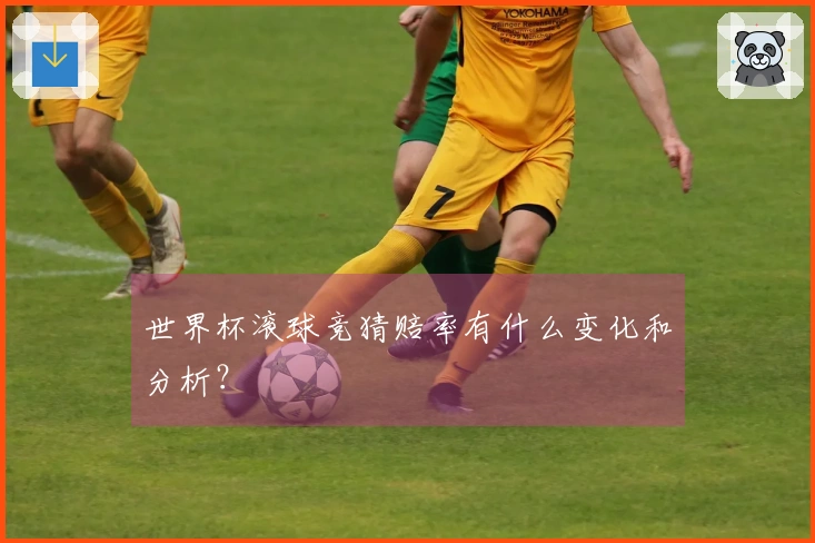 世界杯滚球竞猜赔率有什么变化和分析？