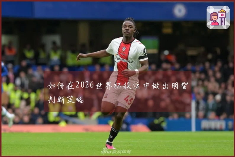 如何在2026世界杯投注中做出明智判断策略