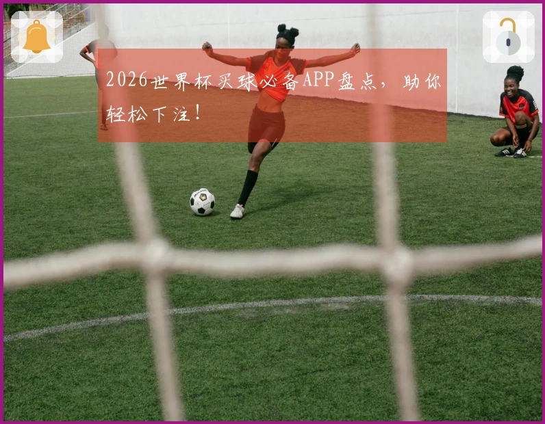 2026世界杯买球必备APP盘点，助你轻松下注！