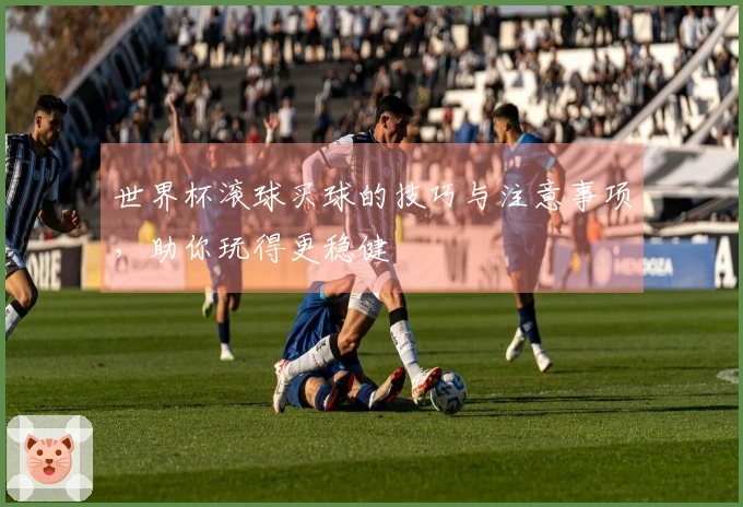 世界杯滚球买球的技巧与注意事项，助你玩得更稳健