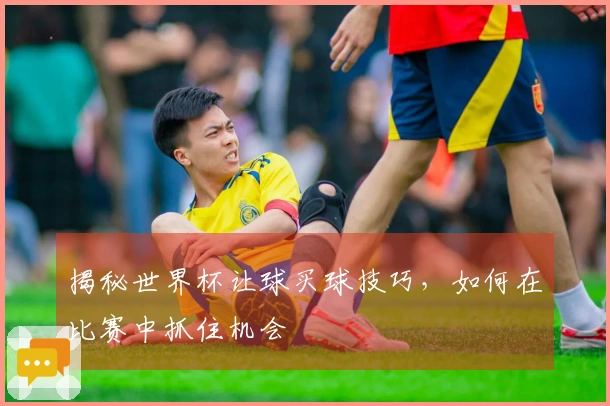 揭秘世界杯让球买球技巧，如何在比赛中抓住机会