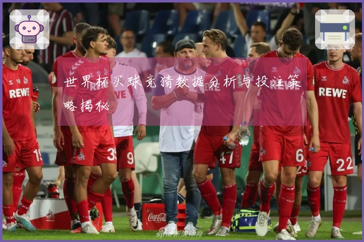 世界杯买球竞猜数据分析与投注策略揭秘