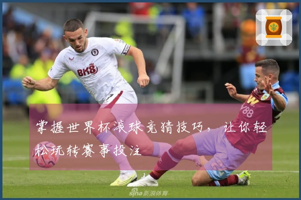 掌握世界杯滚球竞猜技巧，让你轻松玩转赛事投注