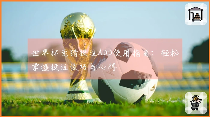 世界杯竞猜投注App使用指南：轻松掌握投注技巧与心得