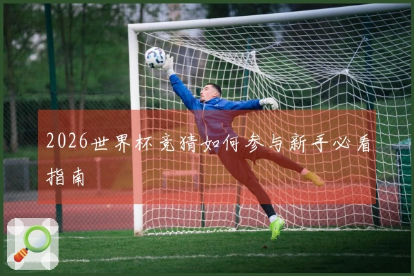 2026世界杯竞猜如何参与新手必看指南