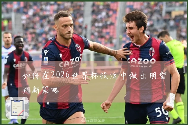 如何在2026世界杯投注中做出明智判断策略