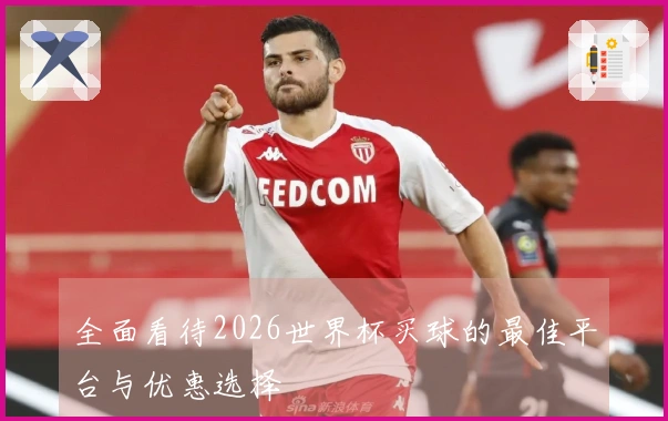 全面看待2026世界杯买球的最佳平台与优惠选择