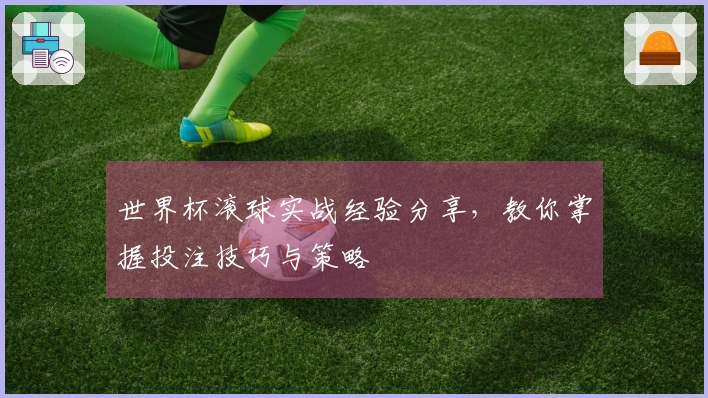 世界杯滚球实战经验分享，教你掌握投注技巧与策略
