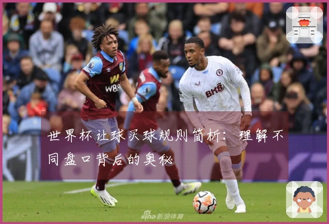 世界杯让球买球规则简析：理解不同盘口背后的奥秘