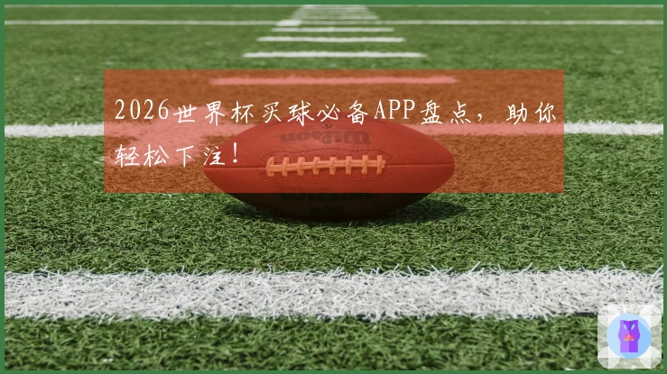 2026世界杯买球必备APP盘点，助你轻松下注！