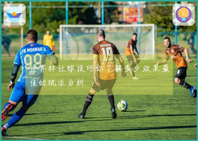 世界杯让球技巧你了解多少效果最佳的玩法分析